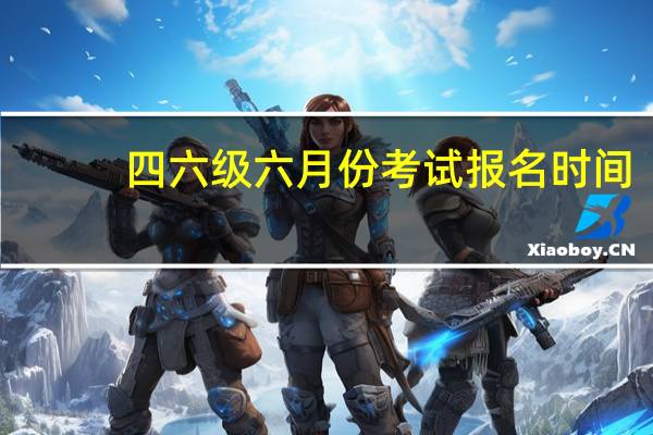 四六级六月份考试报名时间