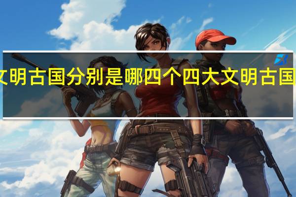 四大文明古国分别是哪四个四大文明古国分别是哪些