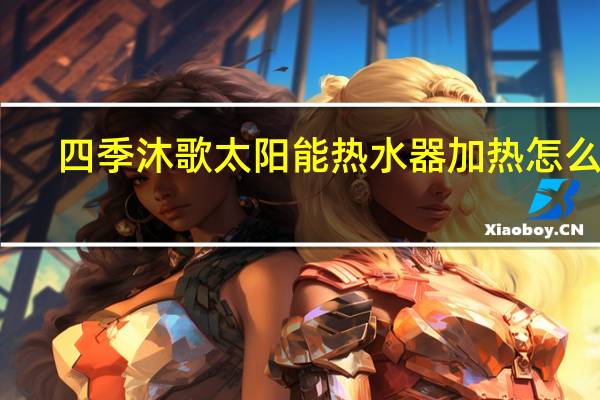 四季沐歌太阳能热水器加热怎么调