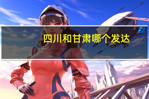 四川和甘肃哪个发达