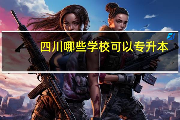 四川哪些学校可以专升本