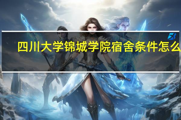 四川大学锦城学院宿舍条件怎么样