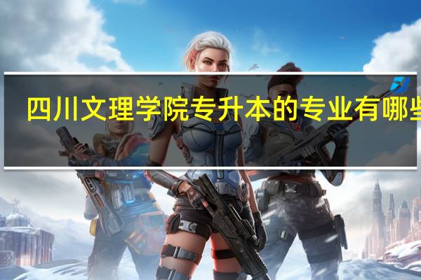 四川文理学院专升本的专业有哪些呢