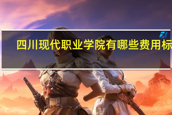 四川现代职业学院有哪些费用标准