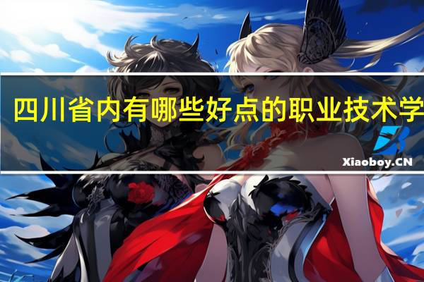 四川省内有哪些好点的职业技术学校啊