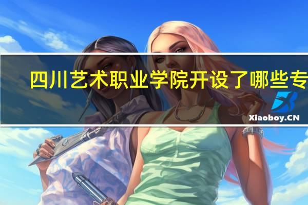 四川艺术职业学院开设了哪些专业