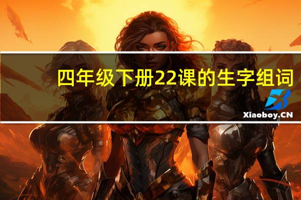 四年级下册22课的生字组词