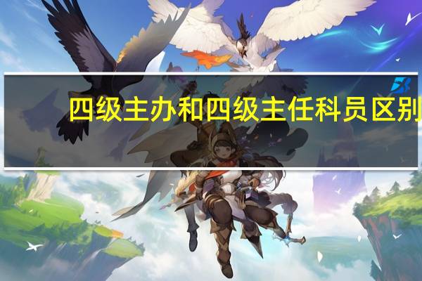 四级主办和四级主任科员区别