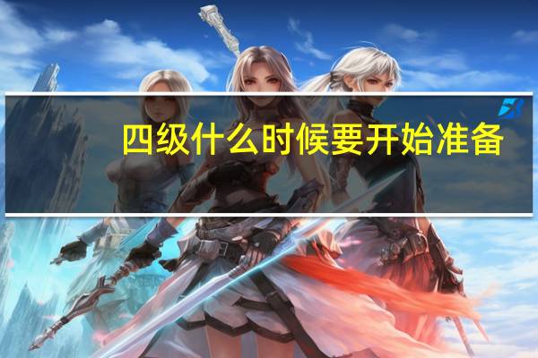 四级什么时候要开始准备