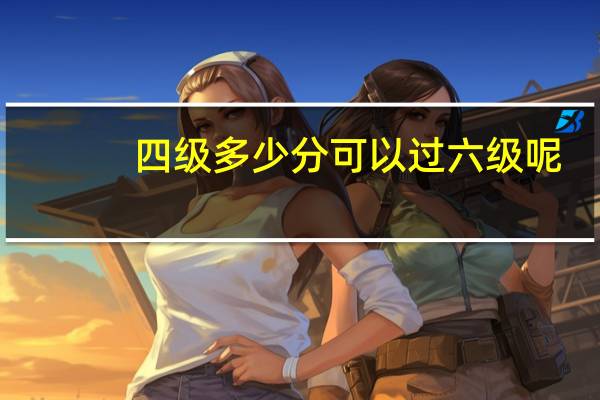四级多少分可以过六级呢