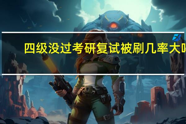 四级没过考研复试被刷几率大吗