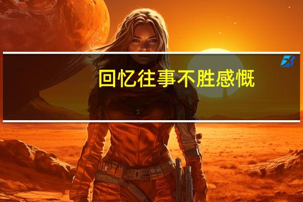 回忆往事不胜感慨