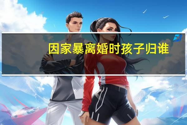 因家暴离婚时孩子归谁