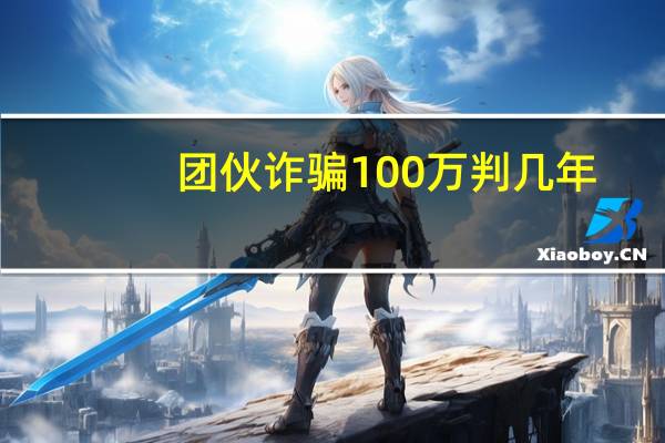 团伙诈骗100万判几年