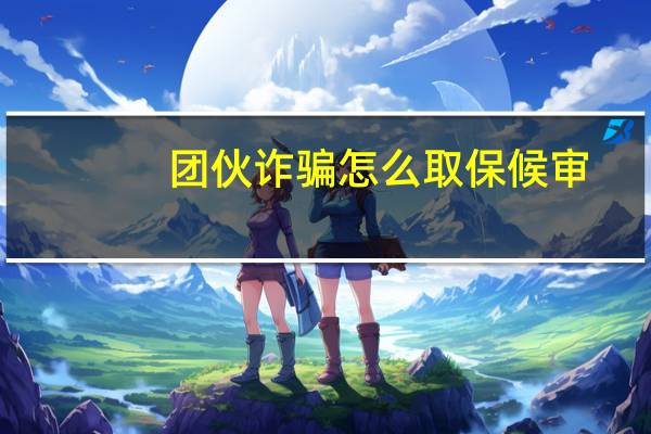团伙诈骗怎么取保候审