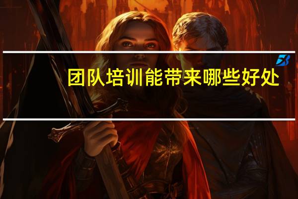 团队培训能带来哪些好处