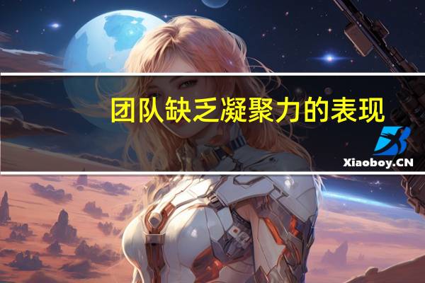 团队缺乏凝聚力的表现