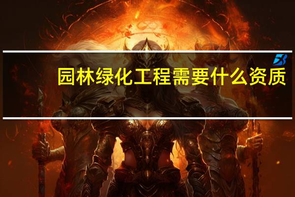 园林绿化工程需要什么资质