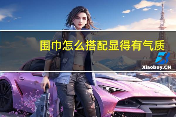 围巾怎么搭配显得有气质?