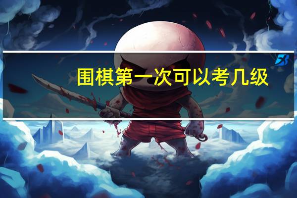 围棋第一次可以考几级