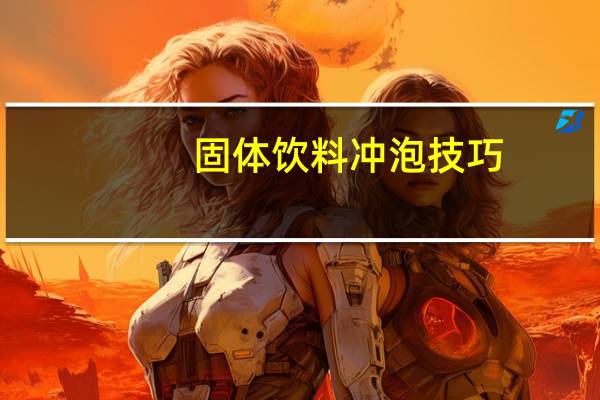 固体饮料冲泡技巧