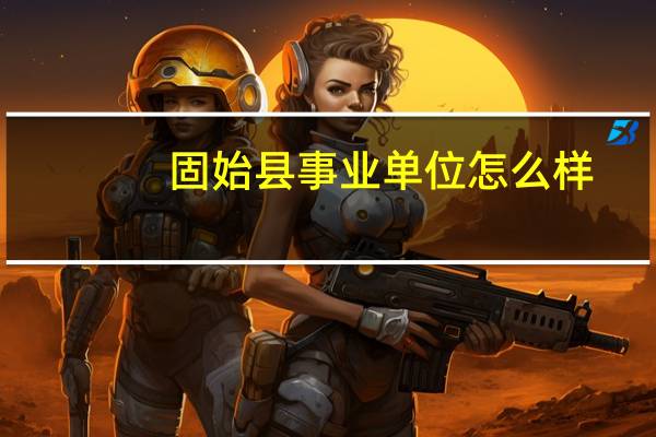 固始县事业单位怎么样