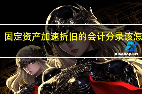 固定资产加速折旧的会计分录该怎么做