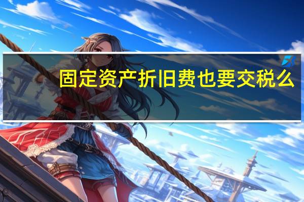 固定资产折旧费也要交税么