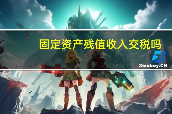 固定资产残值收入交税吗