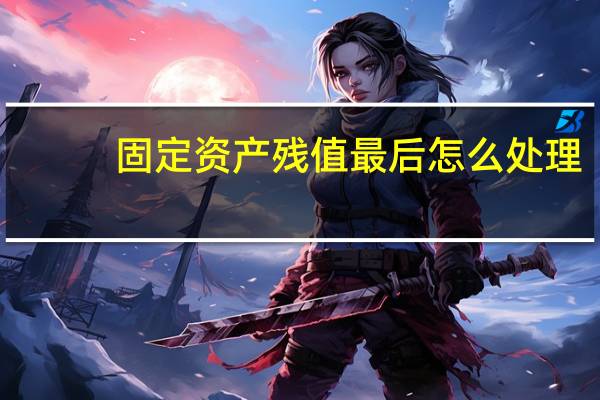 固定资产残值最后怎么处理