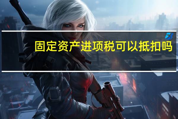 固定资产进项税可以抵扣吗