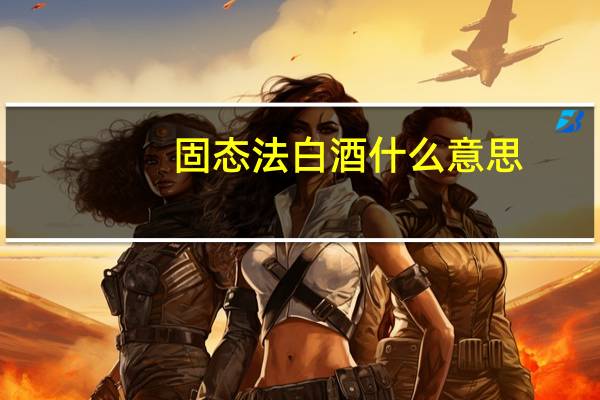 固态法白酒什么意思