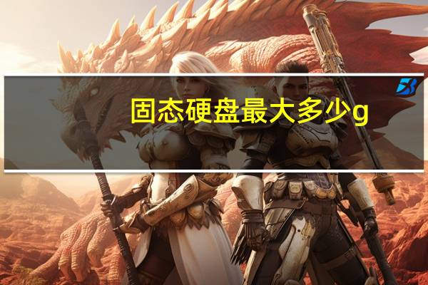 固态硬盘最大多少g
