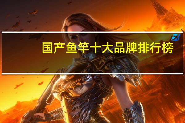 国产鱼竿十大品牌排行榜