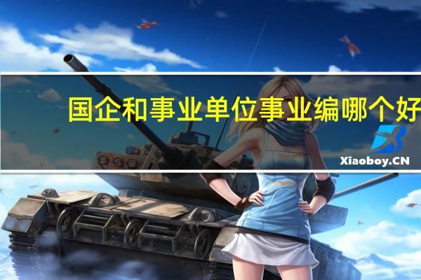 国企和事业单位事业编哪个好
