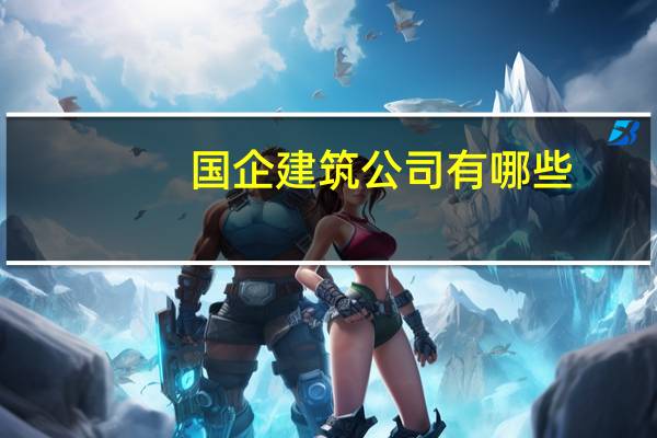 国企建筑公司有哪些