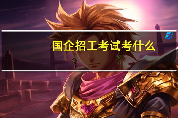 国企招工考试考什么