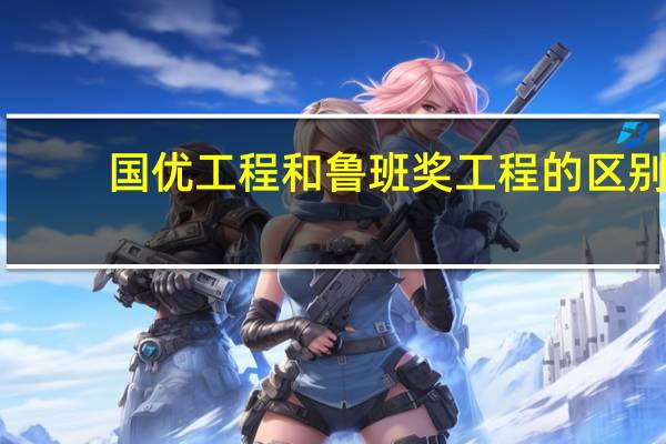 国优工程和鲁班奖工程的区别
