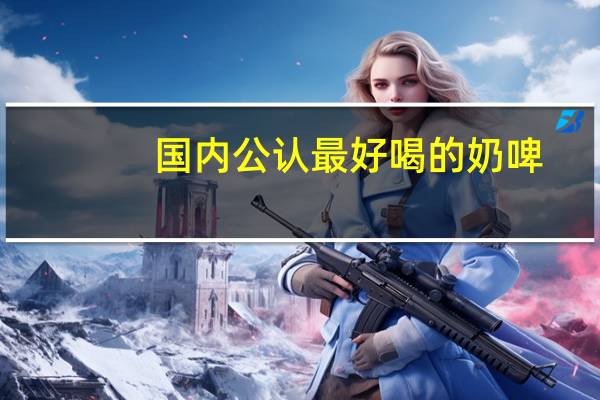 国内公认最好喝的奶啤