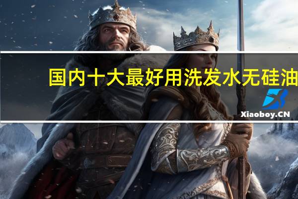 国内十大最好用洗发水无硅油