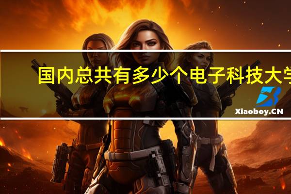 国内总共有多少个电子科技大学