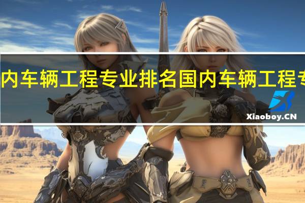 国内车辆工程专业排名国内车辆工程专业排名