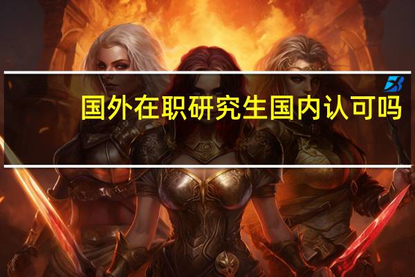 国外在职研究生国内认可吗