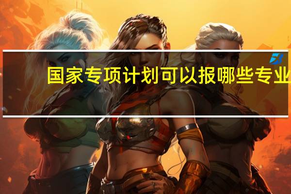 国家专项计划可以报哪些专业?