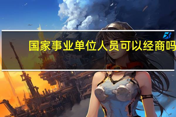 国家事业单位人员可以经商吗
