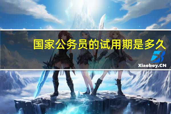 国家公务员的试用期是多久