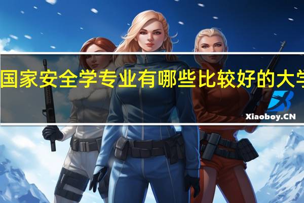 国家安全学专业有哪些比较好的大学开设