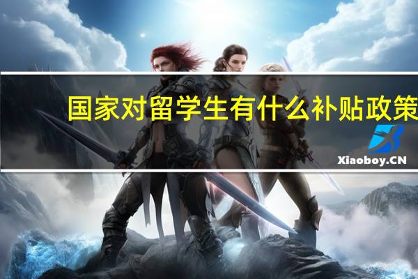 国家对留学生有什么补贴政策