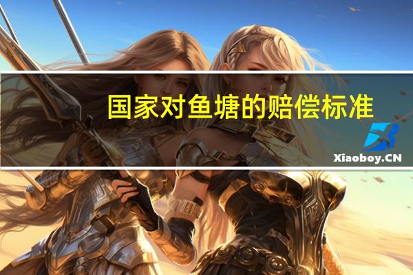 国家对鱼塘的赔偿标准
