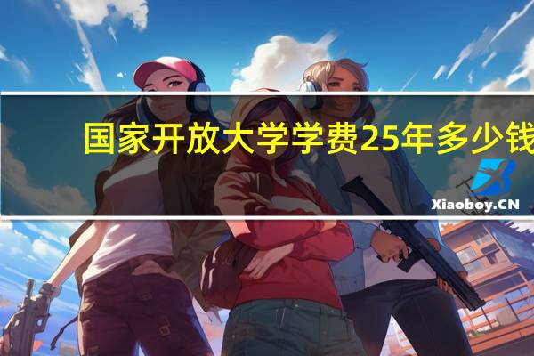 国家开放大学学费25年多少钱